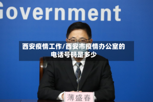西安疫情工作/西安市疫情办公室的电话号码是多少