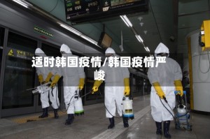 适时韩国疫情/韩国疫情严峻