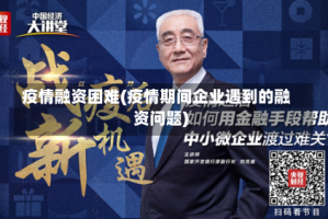 疫情融资困难(疫情期间企业遇到的融资问题)