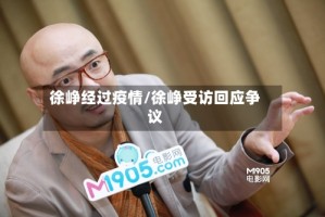 徐峥经过疫情/徐峥受访回应争议