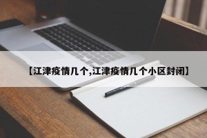 【江津疫情几个,江津疫情几个小区封闭】