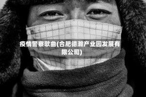 疫情警察歌曲(合肥德瀚产业园发展有限公司)