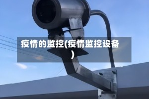 疫情的监控(疫情监控设备)
