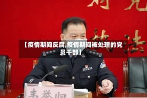 【疫情期间反腐,疫情期间被处理的党员干部】
