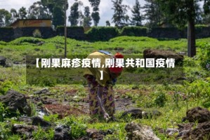 【刚果麻疹疫情,刚果共和国疫情】