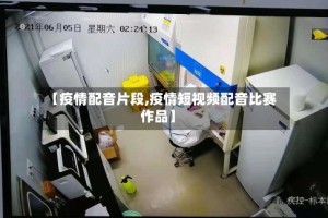 【疫情配音片段,疫情短视频配音比赛作品】