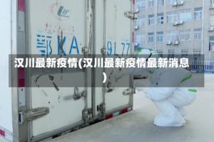汉川最新疫情(汉川最新疫情最新消息)