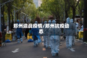 郑州迎战疫情/郑州抗疫动态
