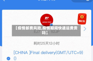 【疫情邮费风险,疫情期间快递运费贵吗】