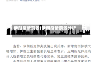 伊朗疫情前景(伊朗疫情前景分析)