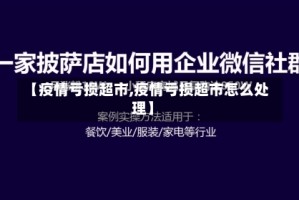 【疫情亏损超市,疫情亏损超市怎么处理】