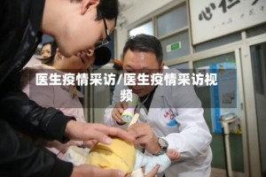 医生疫情采访/医生疫情采访视频