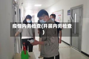 疫情内务检查(开展内务检查)