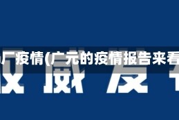 广元厂疫情(广元的疫情报告来看看)