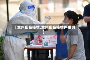 【兰州现在疫情,兰州现在疫情严重吗】