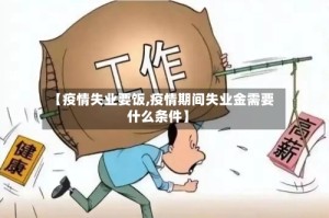 【疫情失业要饭,疫情期间失业金需要什么条件】
