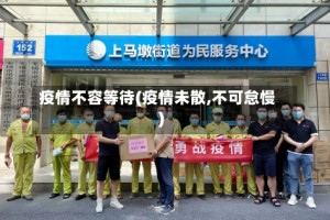 疫情不容等待(疫情未散,不可怠慢)