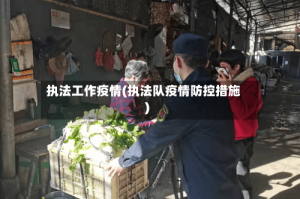 执法工作疫情(执法队疫情防控措施)