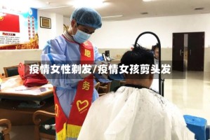 疫情女性剃发/疫情女孩剪头发
