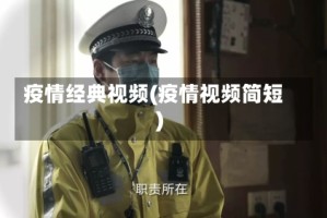 疫情经典视频(疫情视频简短)