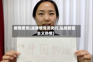 疫情爱党(战疫情党员先行,弘扬爱国主义热情)