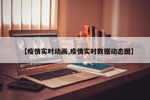 【疫情实时动画,疫情实时数据动态图】
