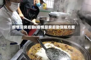 疫情厨房后勤(疫情厨房后勤保障方案)