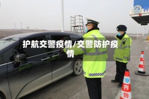 护航交警疫情/交警防护疫情