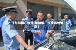 【旬阳烟厂疫情,旬阳烟厂疫情最新消息】