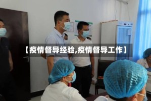 【疫情督导经验,疫情督导工作】