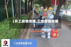 【开工疫情传播,工地疫情传播】