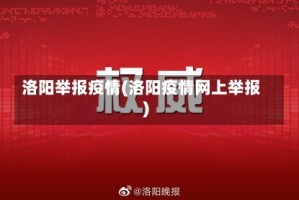 洛阳举报疫情(洛阳疫情网上举报)