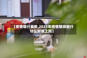 【疫情银行最新,2021年疫情期间银行什么时候上班】