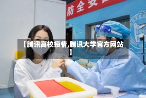 【腾讯高校疫情,腾讯大学官方网站】