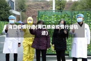 海口疫情行迹(海口感染疫情行动轨迹)