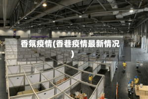 香氛疫情(香巷疫情最新情况)