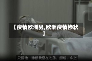 【疫情欧洲男,欧洲疫情惨状】