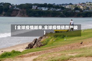 【全球疫情越来,全球疫情依然严峻】