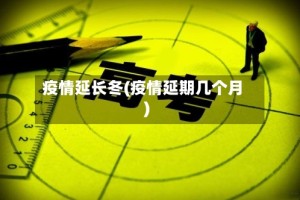疫情延长冬(疫情延期几个月)