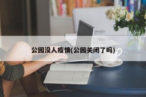 公园没人疫情(公园关闭了吗)