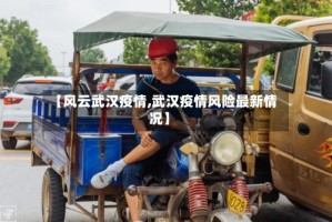 【风云武汉疫情,武汉疫情风险最新情况】