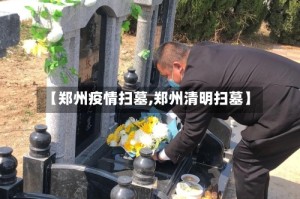 【郑州疫情扫墓,郑州清明扫墓】