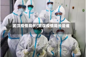 武汉疫情局长(武汉疫情局长是谁)