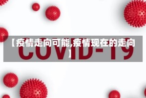 【疫情走向可能,疫情现在的走向】