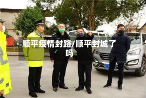 顺平疫情封路/顺平封城了吗