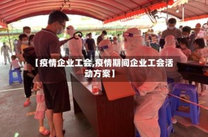 【疫情企业工会,疫情期间企业工会活动方案】
