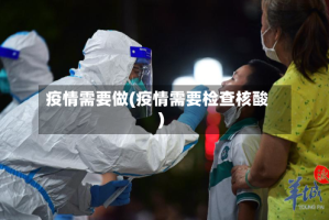 疫情需要做(疫情需要检查核酸)