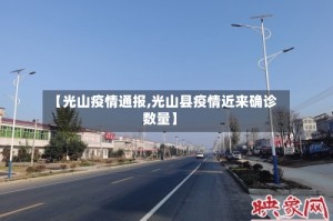 【光山疫情通报,光山县疫情近来确诊数量】