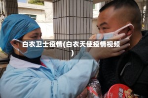 白衣卫士疫情(白衣天使疫情视频)