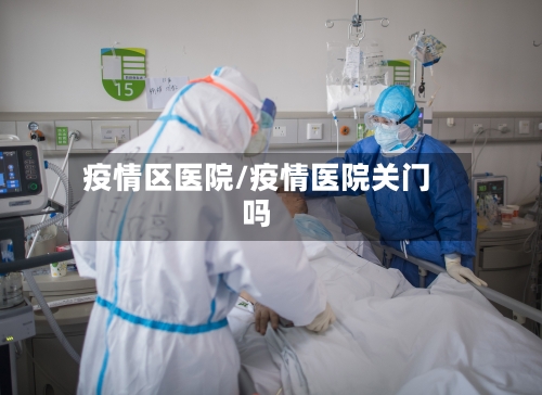 疫情区医院/疫情医院关门吗-第1张图片